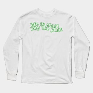 Life is Short - Buy the Plant! Long Sleeve T-Shirt